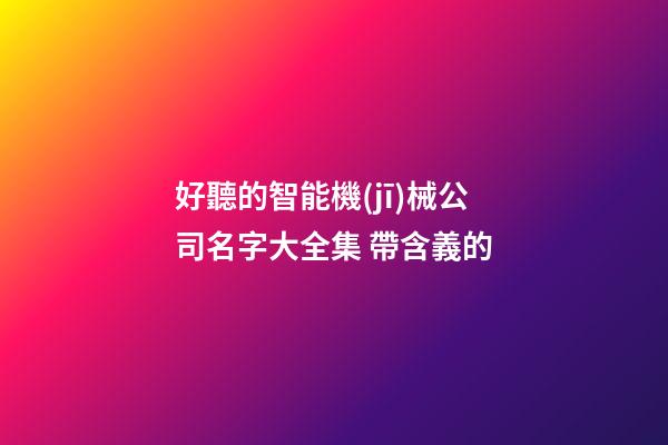好聽的智能機(jī)械公司名字大全集 帶含義的-第1張-公司起名-玄機(jī)派